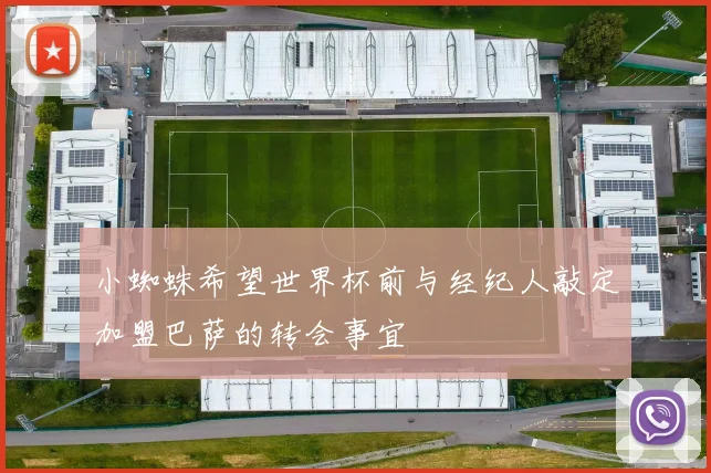 小蜘蛛希望世界杯前与经纪人敲定加盟巴萨的转会事宜