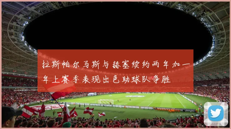 拉斯帕尔马斯与赫塞续约两年加一年上赛季表现出色助球队争胜