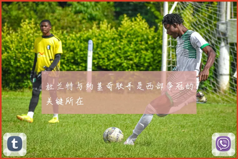 杜兰特与约基奇联手是西部争冠的关键所在