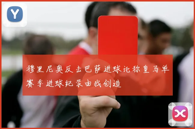 穆里尼奥反击巴萨进球论称皇马单赛季进球纪录由我创造