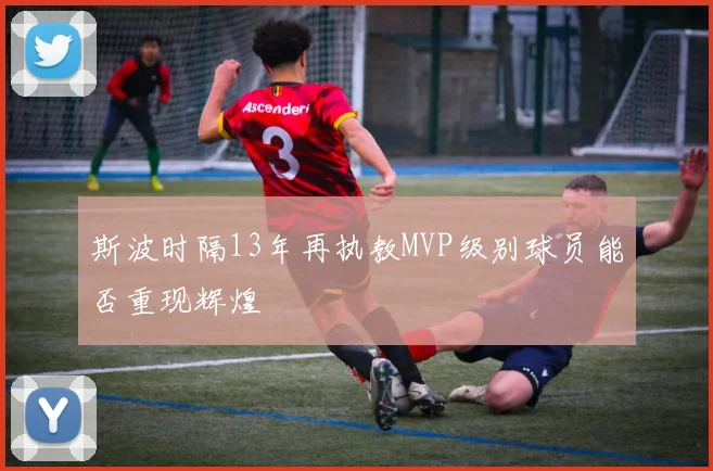 斯波时隔13年再执教MVP级别球员能否重现辉煌