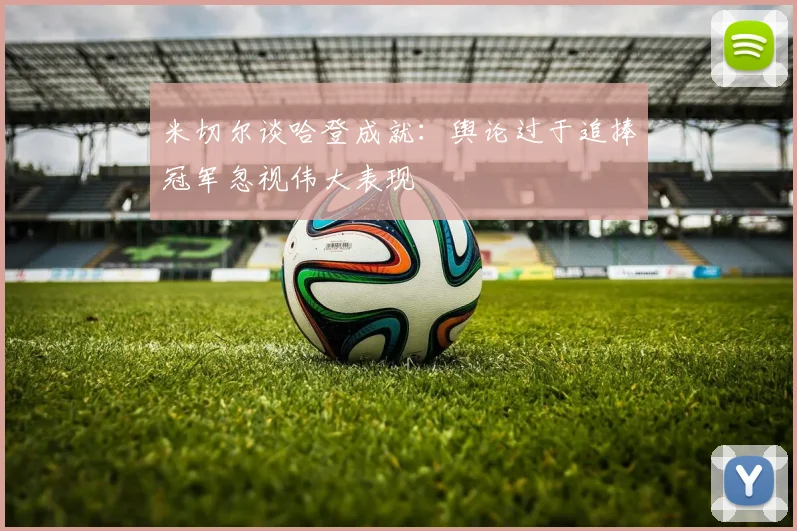 米切尔谈哈登成就：舆论过于追捧冠军忽视伟大表现