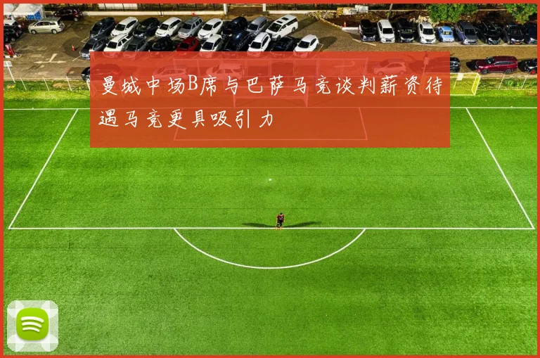 曼城中场B席与巴萨马竞谈判薪资待遇马竞更具吸引力