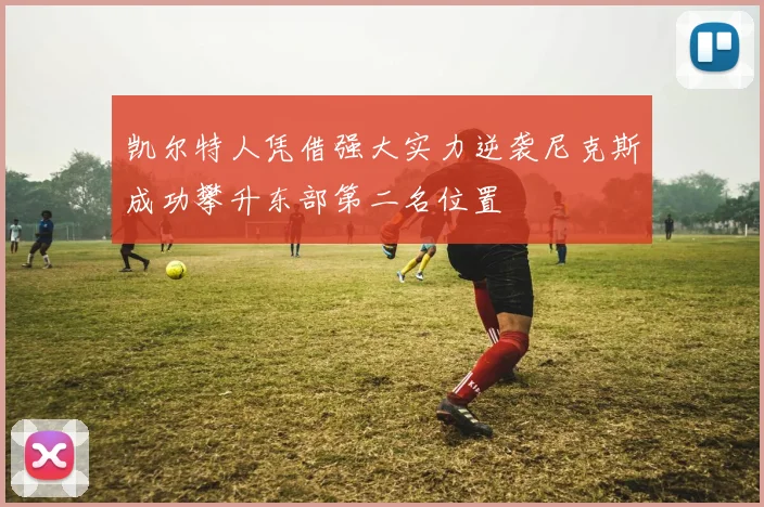 凯尔特人凭借强大实力逆袭尼克斯成功攀升东部第二名位置