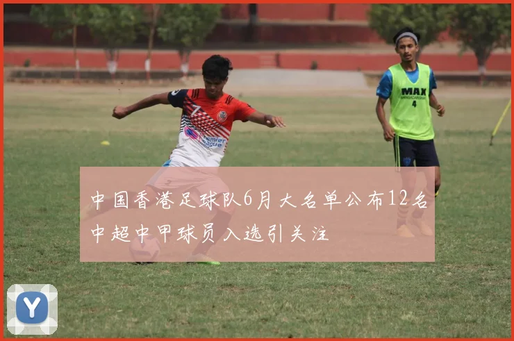 中国香港足球队6月大名单公布12名中超中甲球员入选引关注